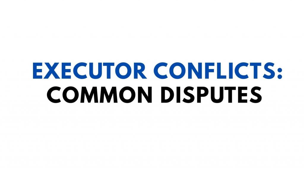 Executor Conflicts: Common Disputes