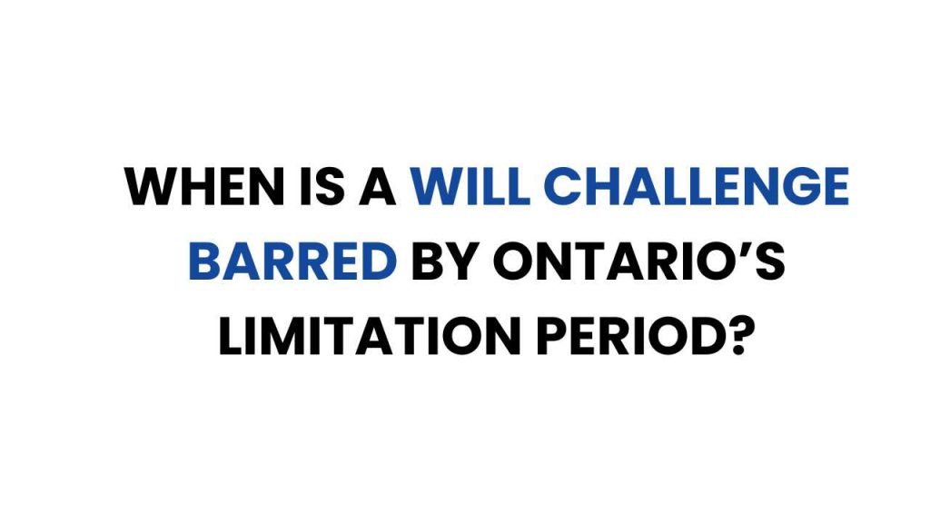 When Is A Will Challenge Barred By Ontario’s Limitation Period?